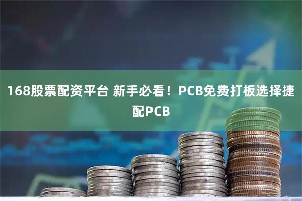 168股票配资平台 新手必看！PCB免费打板选择捷配PCB