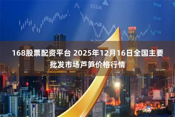 168股票配资平台 2025年12月16日全国主要批发市场芦笋价格行情