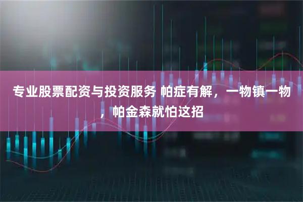 专业股票配资与投资服务 帕症有解，一物镇一物，帕金森就怕这招