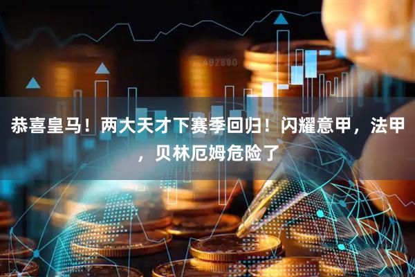 恭喜皇马！两大天才下赛季回归！闪耀意甲，法甲，贝林厄姆危险了