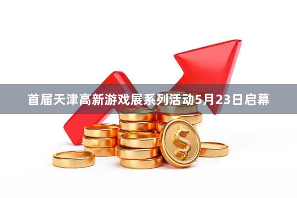 首届天津高新游戏展系列活动5月23日启幕
