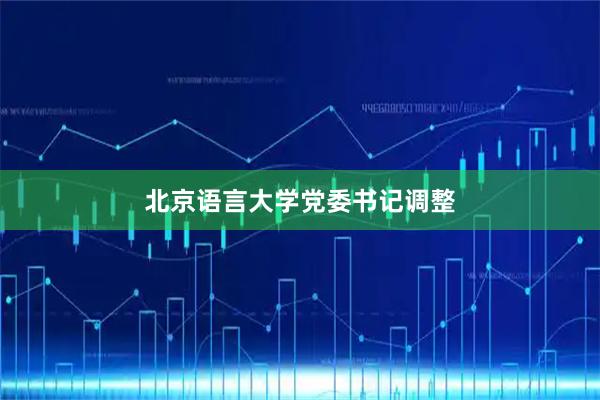 北京语言大学党委书记调整