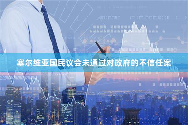 塞尔维亚国民议会未通过对政府的不信任案